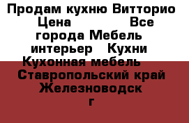 Продам кухню Витторио › Цена ­ 55 922 - Все города Мебель, интерьер » Кухни. Кухонная мебель   . Ставропольский край,Железноводск г.